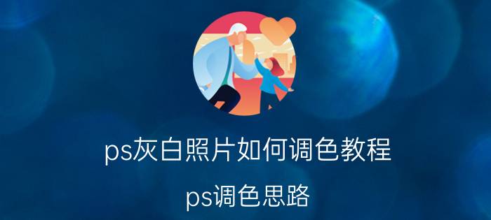 ps灰白照片如何调色教程 ps调色思路？